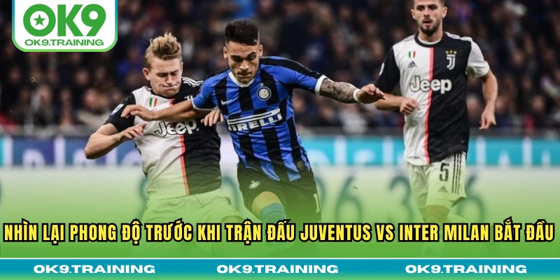 Nhìn lại phong độ trước khi trận đấu Juventus vs Inter Milan bắt đầu